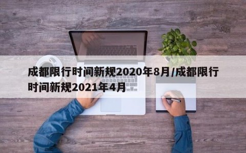 成都限行时间新规2020年8月/成都限行时间新规2021年4月
