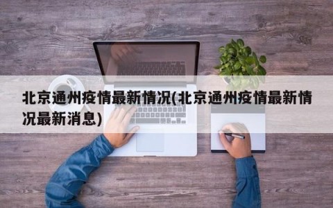 北京通州疫情最新情况(北京通州疫情最新情况最新消息)