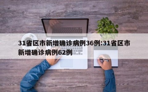31省区市新增确诊病例36例:31省区市新增确诊病例62例