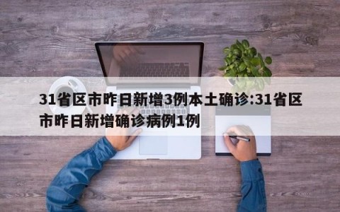 31省区市昨日新增3例本土确诊:31省区市昨日新增确诊病例1例