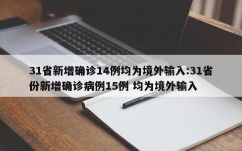 31省新增确诊14例均为境外输入:31省份新增确诊病例15例 均为境外输入