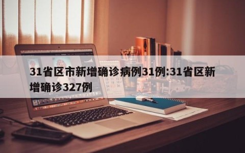 31省区市新增确诊病例31例:31省区新增确诊327例