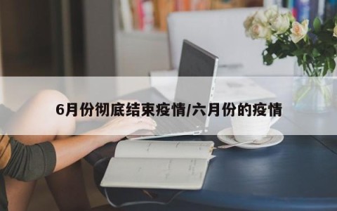 6月份彻底结束疫情/六月份的疫情
