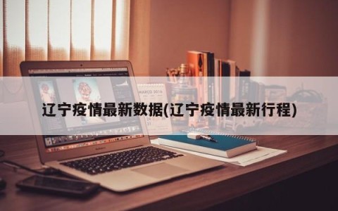 辽宁疫情最新数据(辽宁疫情最新行程)