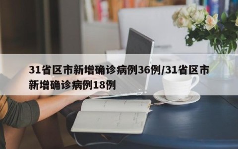31省区市新增确诊病例36例/31省区市新增确诊病例18例