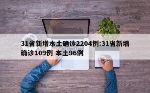 31省新增本土确诊2204例:31省新增确诊109例 本土96例
