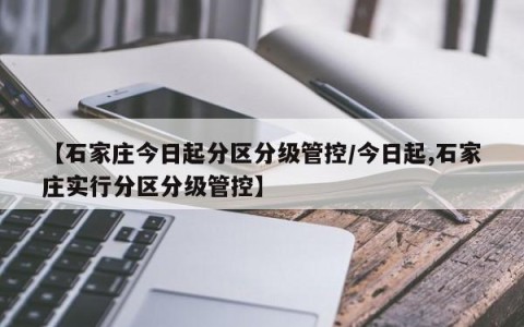 【石家庄今日起分区分级管控/今日起,石家庄实行分区分级管控】