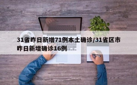 31省昨日新增71例本土确诊/31省区市昨日新增确诊16例