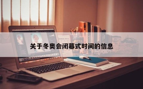 关于冬奥会闭幕式时间的信息