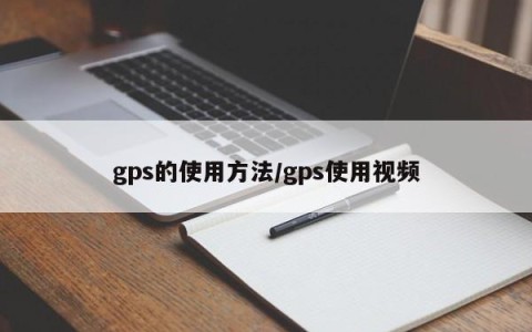 gps的使用方法/gps使用视频