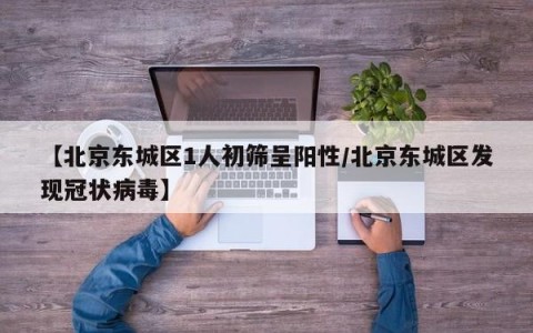 【北京东城区1人初筛呈阳性/北京东城区发现冠状病毒】