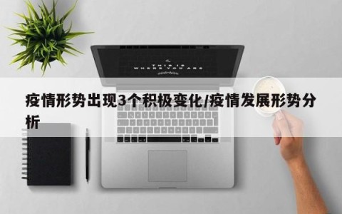疫情形势出现3个积极变化/疫情发展形势分析