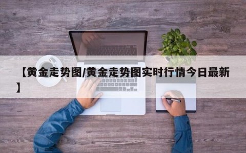 【黄金走势图/黄金走势图实时行情今日最新】