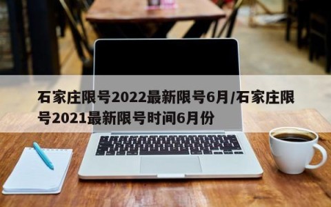 石家庄限号2022最新限号6月/石家庄限号2021最新限号时间6月份