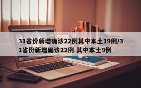 31省份新增确诊22例其中本土19例/31省份新增确诊22例 其中本土9例