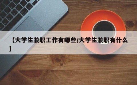【大学生兼职工作有哪些/大学生兼职有什么】