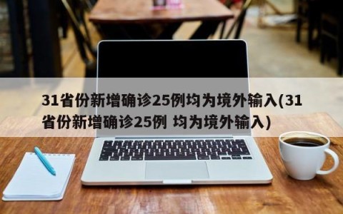 31省份新增确诊25例均为境外输入(31省份新增确诊25例 均为境外输入)