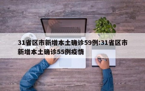 31省区市新增本土确诊59例:31省区市新增本土确诊55例疫情