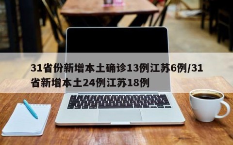 31省份新增本土确诊13例江苏6例/31省新增本土24例江苏18例