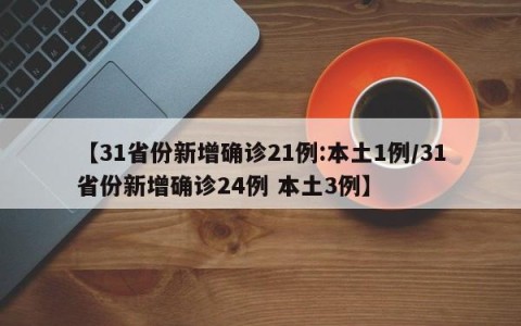 【31省份新增确诊21例:本土1例/31省份新增确诊24例 本土3例】