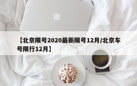 【北京限号2020最新限号12月/北京车号限行12月】