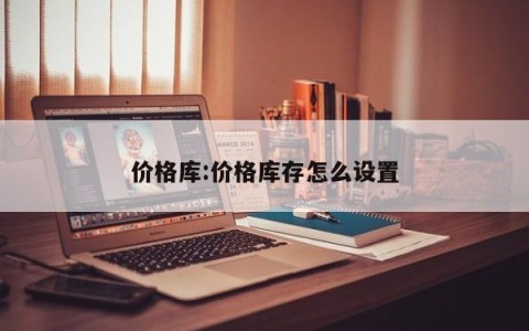 价格库:价格库存怎么设置