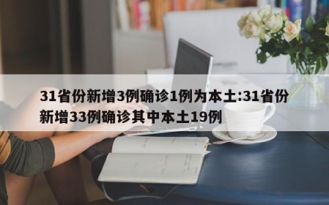 31省份新增3例确诊1例为本土:31省份新增33例确诊其中本土19例