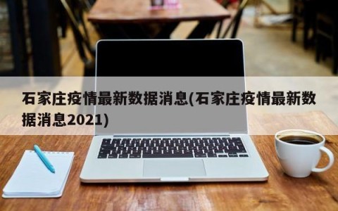 石家庄疫情最新数据消息(石家庄疫情最新数据消息2021)